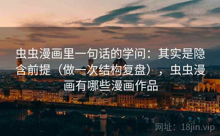 虫虫漫画里一句话的学问：其实是隐含前提（做一次结构复盘），虫虫漫画有哪些漫画作品