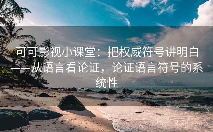 可可影视小课堂:把权威符号讲明白——从语言看论证,论证语言符号的系统性 可可影视小课堂:把权威符号讲明白——从语言看论证,论证语言符号的系统性