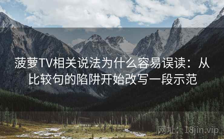 菠萝TV相关说法为什么容易误读：从比较句的陷阱开始改写一段示范