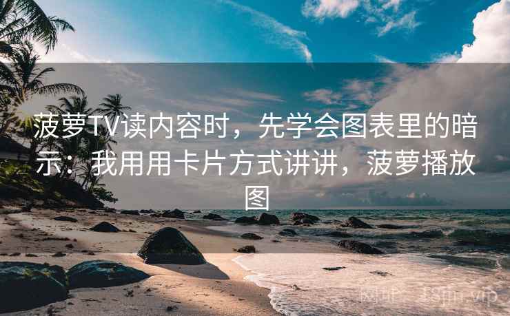 菠萝TV读内容时,先学会图表里的暗示:我用用卡片方式讲讲,菠萝播放图 菠萝TV读内容时,先学会图表里的暗示:我用用卡片方式讲讲,菠萝播放图