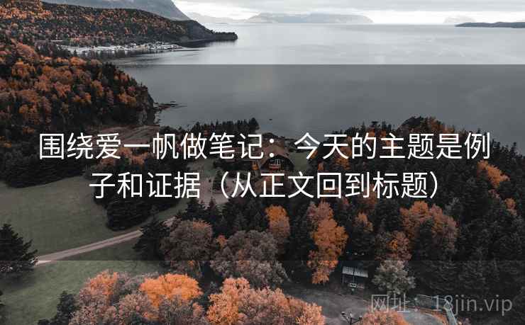 围绕爱一帆做笔记:今天的主题是例子和证据(从正文回到标题) 围绕爱一帆做笔记:今天的主题是例子和证据(从正文回到标题)