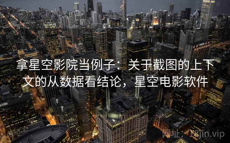 拿星空影院当例子：关于截图的上下文的从数据看结论，星空电影软件