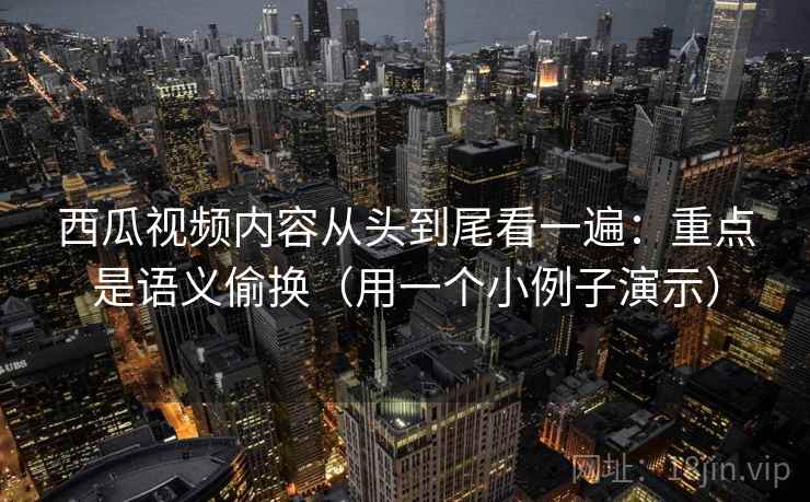 西瓜视频内容从头到尾看一遍：重点是语义偷换（用一个小例子演示）