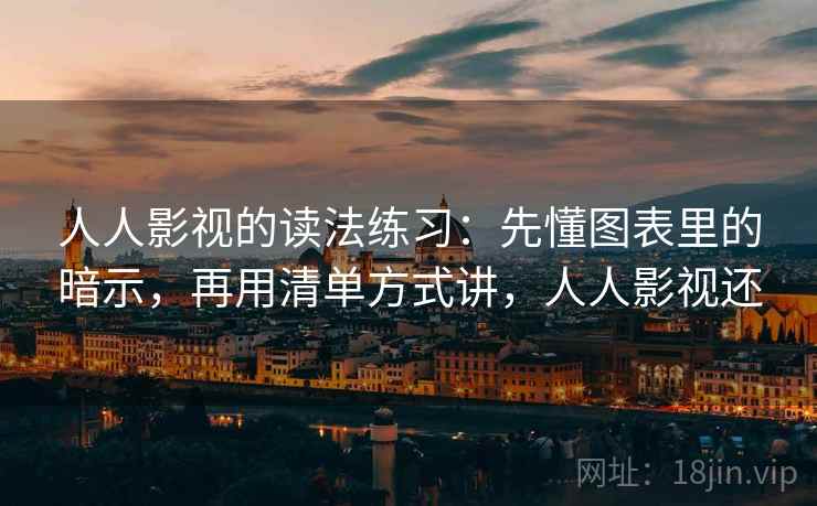 人人影视的读法练习：先懂图表里的暗示，再用清单方式讲，人人影视还