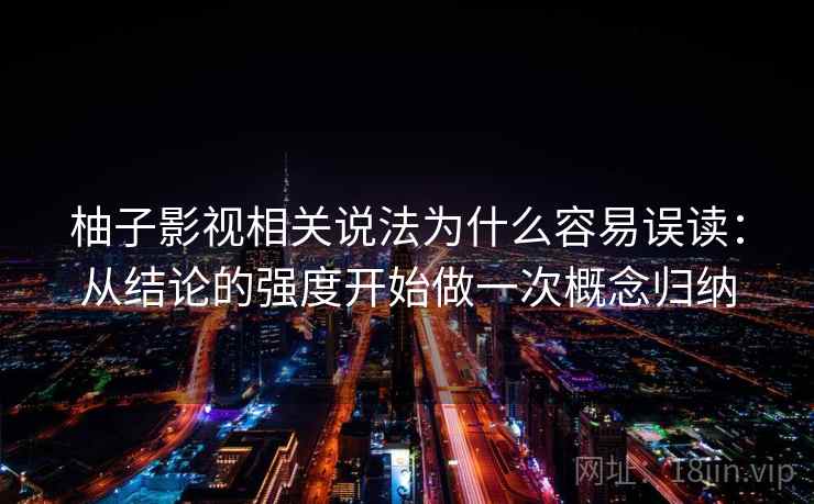 柚子影视相关说法为什么容易误读：从结论的强度开始做一次概念归纳