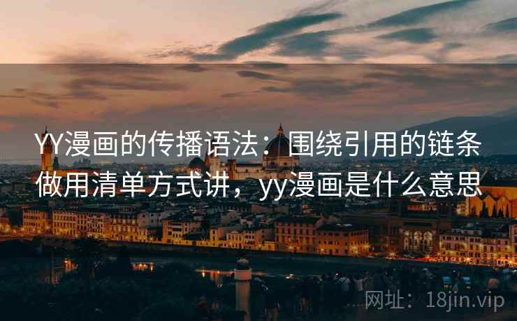 YY漫画的传播语法：围绕引用的链条做用清单方式讲，yy漫画是什么意思