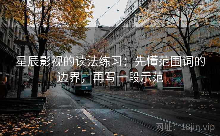 星辰影视的读法练习:先懂范围词的边界,再写一段示范 星辰影视的读法练习:先懂范围词的边界,再写一段示范