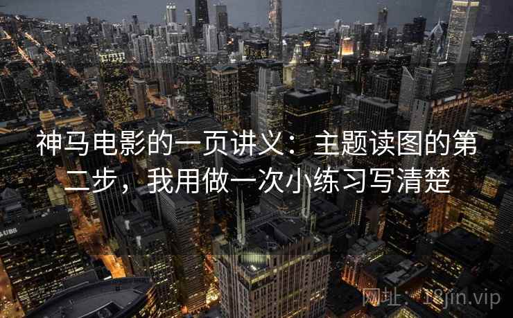 神马电影的一页讲义：主题读图的第二步，我用做一次小练习写清楚