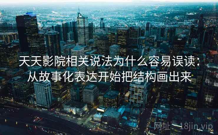 天天影院相关说法为什么容易误读：从故事化表达开始把结构画出来
