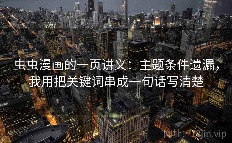 虫虫漫画的一页讲义：主题条件遗漏，我用把关键词串成一句话写清楚