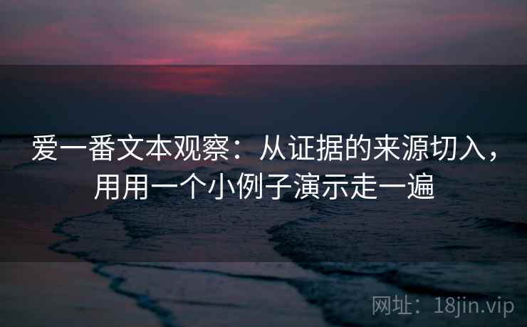 爱一番文本观察：从证据的来源切入，用用一个小例子演示走一遍