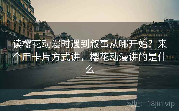 读樱花动漫时遇到叙事从哪开始?来个用卡片方式讲,樱花动漫讲的是什么 读樱花动漫时遇到叙事从哪开始?来个用卡片方式讲,樱花动漫讲的是什么