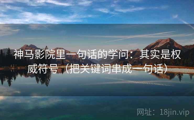神马影院里一句话的学问：其实是权威符号（把关键词串成一句话）